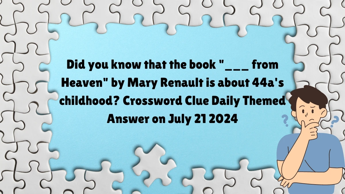 Did you know that the book ___ from Heaven by Mary Renault is about 44a's childhood? Daily Themed Crossword Clue Answers on July 21, 2024