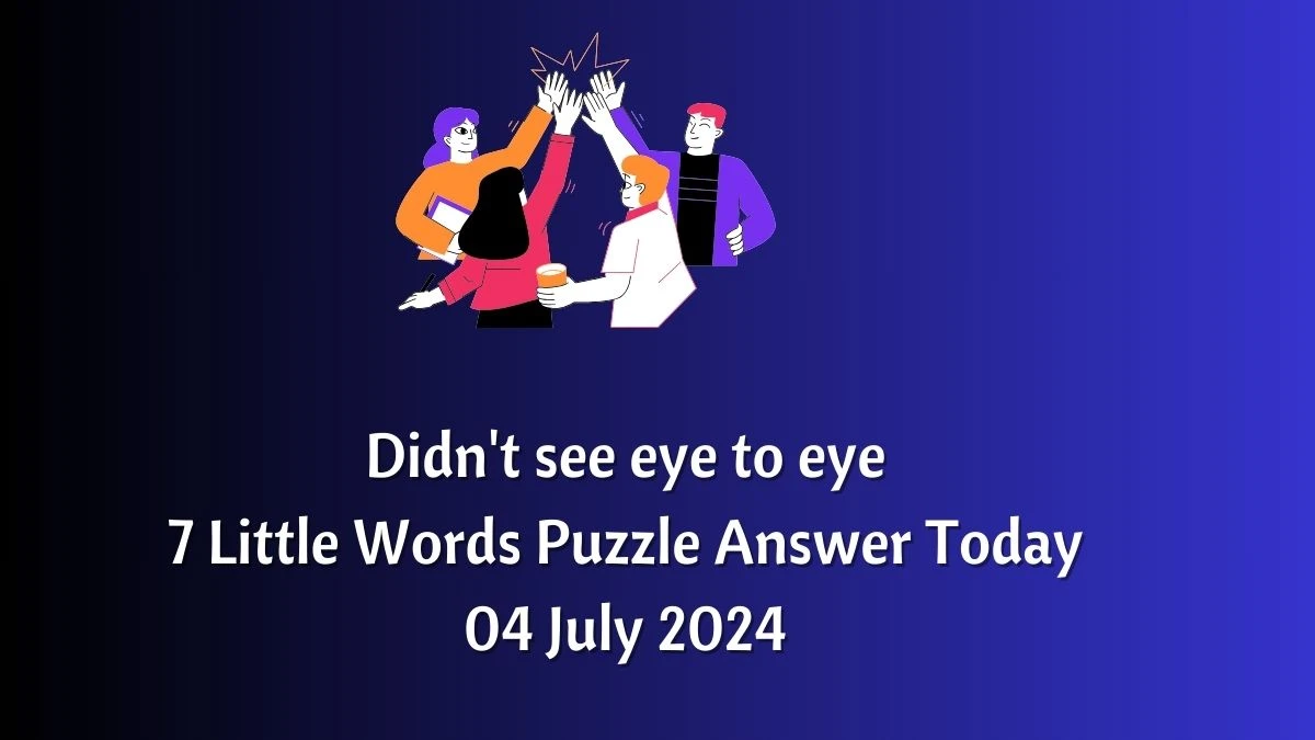 Didn't see eye to eye 7 Little Words Puzzle Answer from July 04, 2024