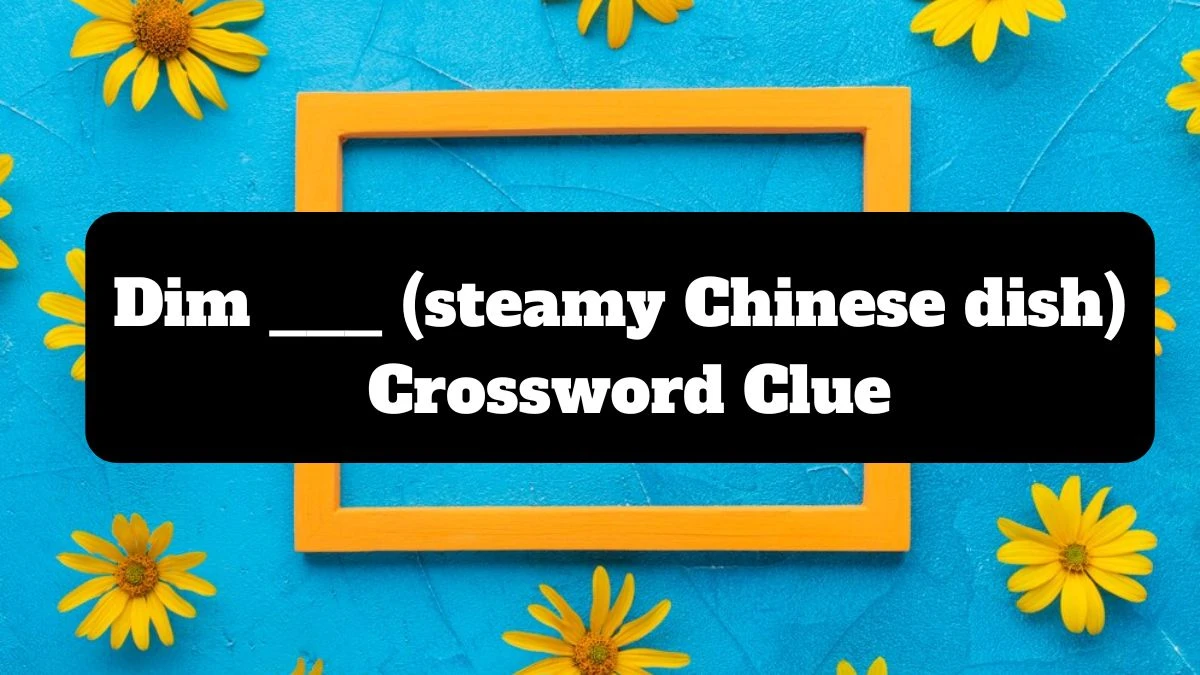 Dim ___ (steamy Chinese dish) Daily Themed Crossword Clue Puzzle Answer from July 16, 2024