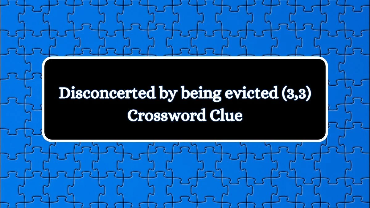Disconcerted by being evicted (3,3) Crossword Clue Puzzle Answer from July 03, 2024