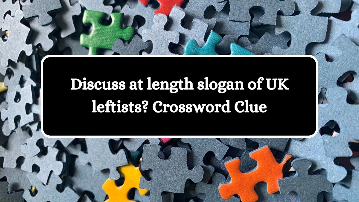 Discuss at length slogan of UK leftists? Crossword Clue Puzzle Answer from July 24, 2024