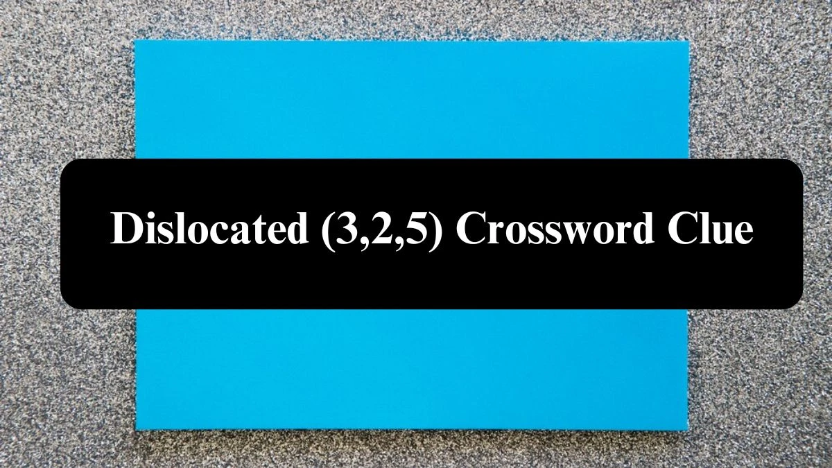 Irish Daily Mail Quick Dislocated (3,2,5) Crossword Clue 10 Letters Puzzle Answers from July 24, 2024