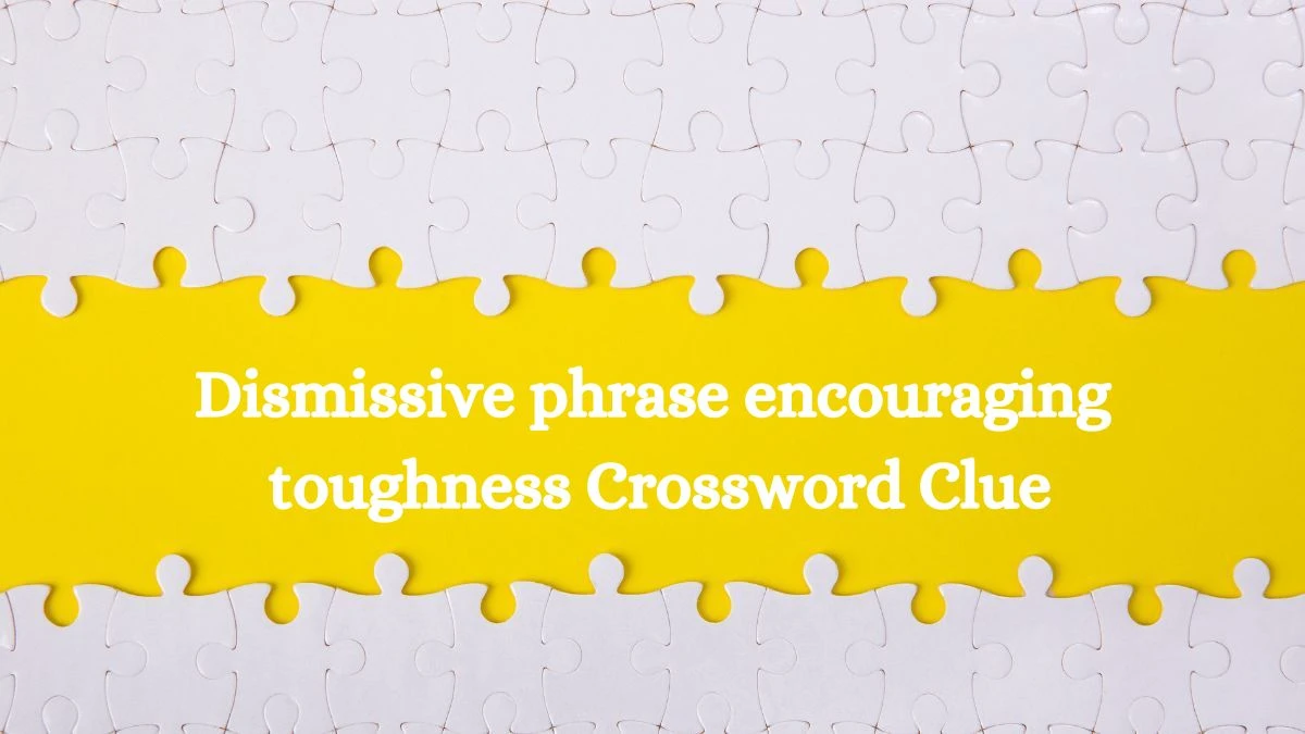 USA Today Dismissive phrase encouraging toughness Crossword Clue Puzzle Answer from July 30, 2024