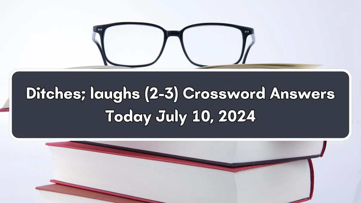 Ditches; laughs (2-3) Crossword Clue Puzzle Answer from July 10, 2024