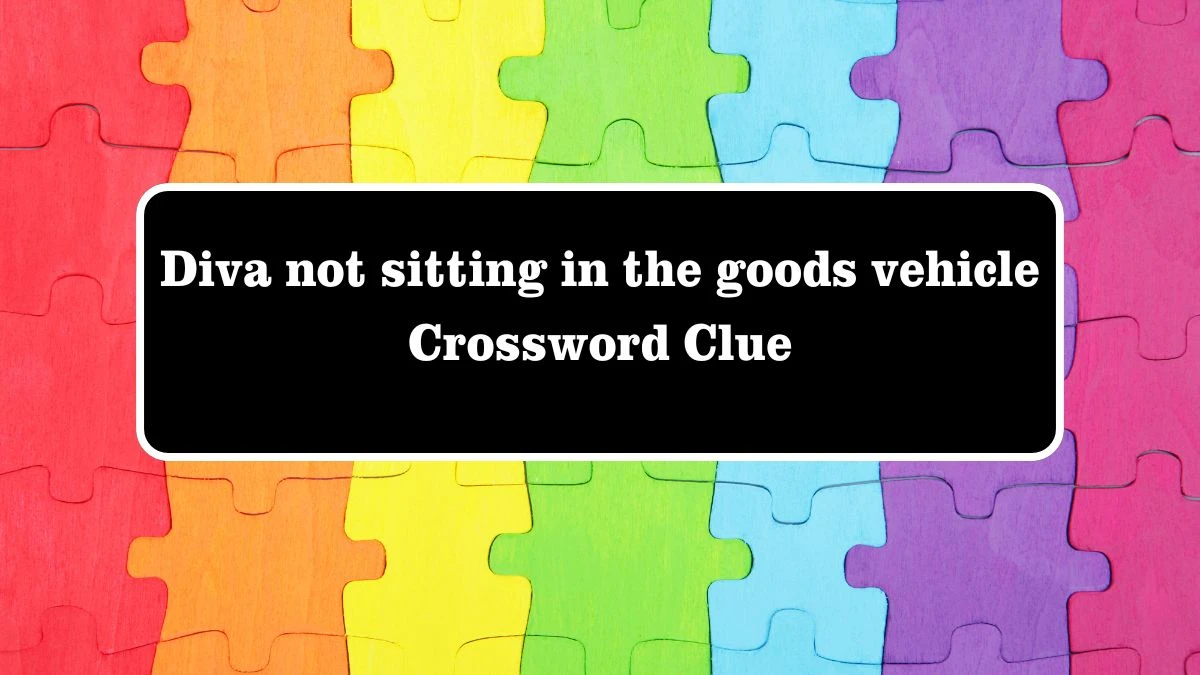 Diva not sitting in the goods vehicle Crossword Clue Answers on July 28, 2024