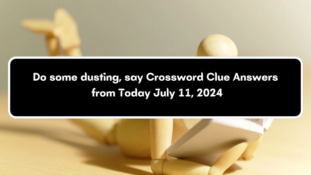 Do some dusting, say Daily Themed Crossword Clue Answers on July 11, 2024