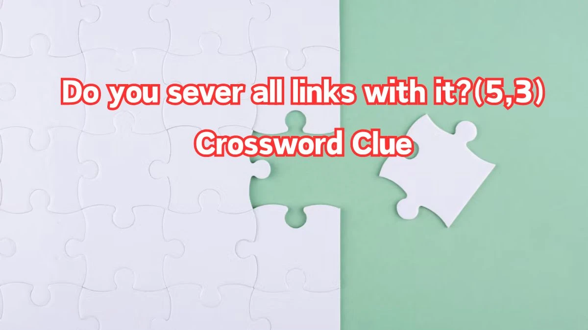 Do you sever all links with it?(5,3) Crossword Clue Puzzle Answer from July 05, 2024