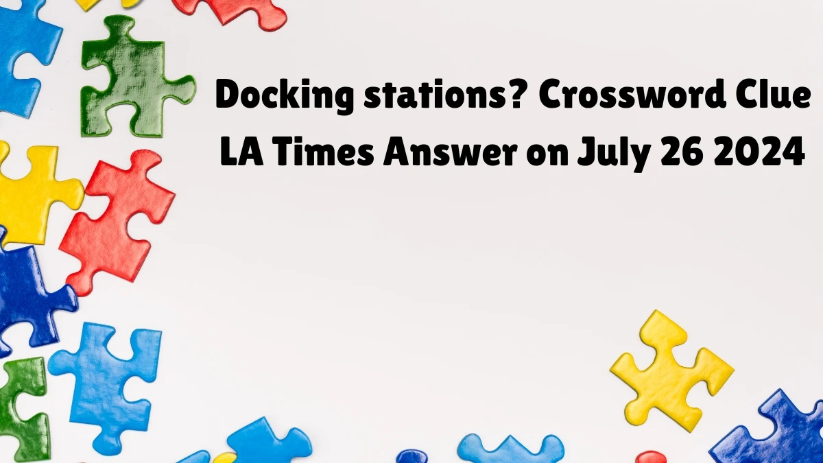 LA Times Docking stations? Crossword Clue Puzzle Answer from July 26, 2024