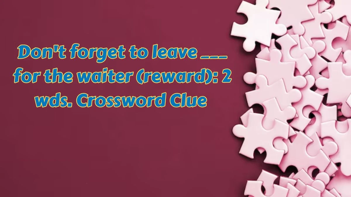 Daily Themed Don't forget to leave ___ for the waiter (reward): 2 wds. Crossword Clue Puzzle Answer from July 09, 2024