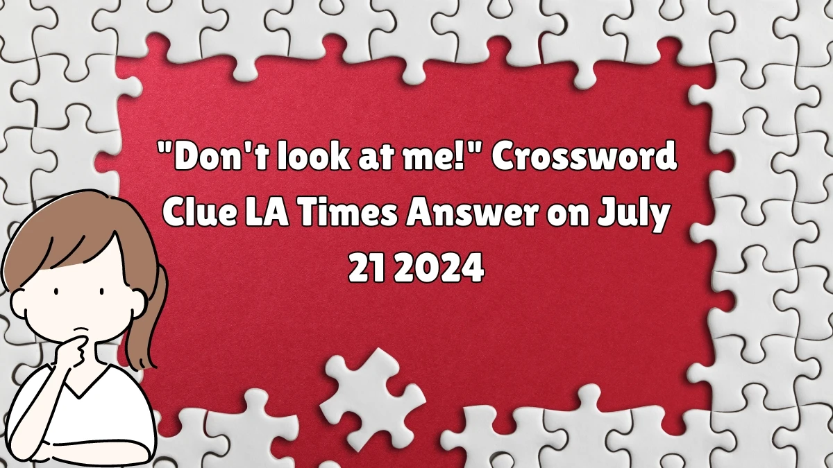 LA Times Don't look at me! Crossword Clue Puzzle Answer from July 21, 2024