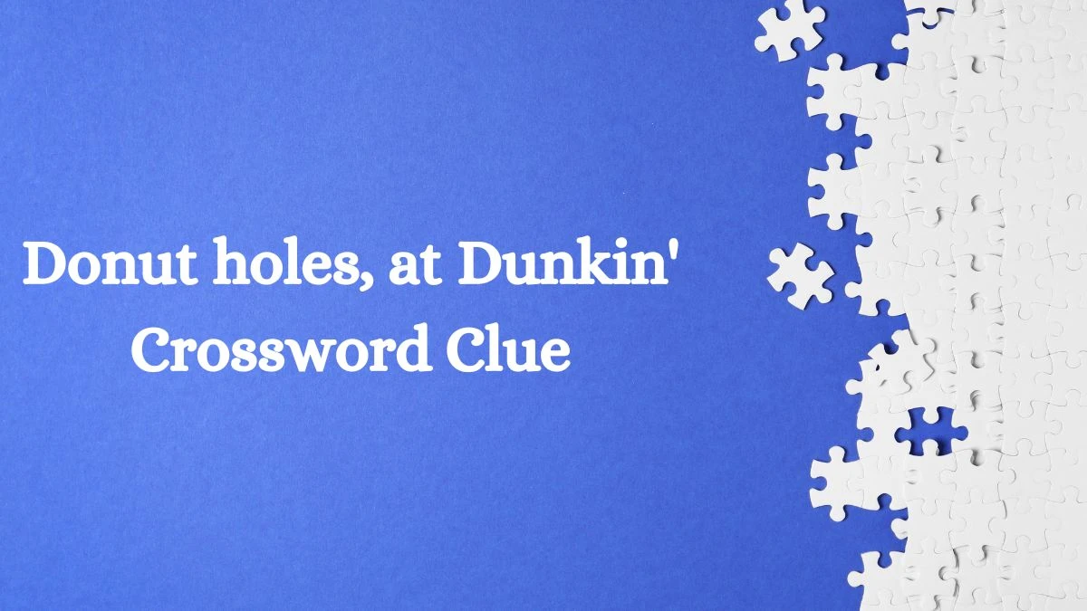 Donut holes, at Dunkin' Crossword Clue Puzzle Answer from July 29, 2024