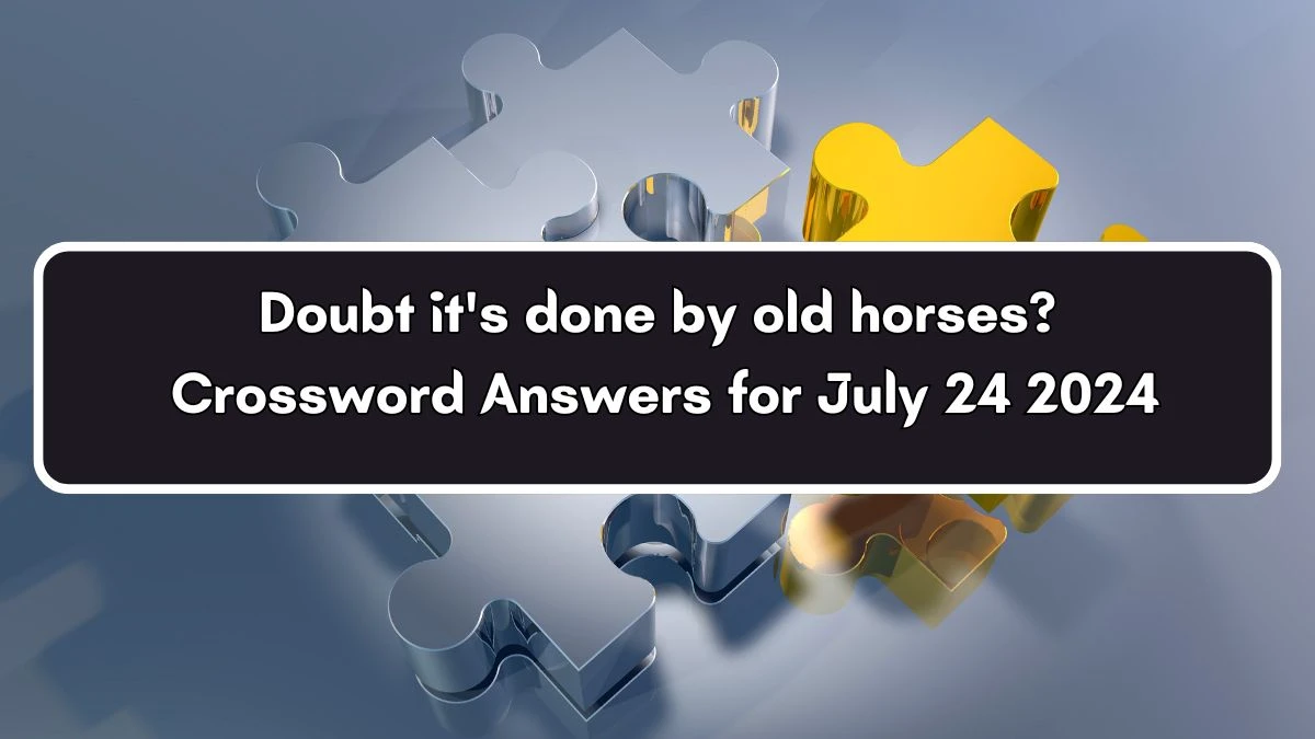 Doubt it's done by old horses? Crossword Clue Puzzle Answer from July 24, 2024