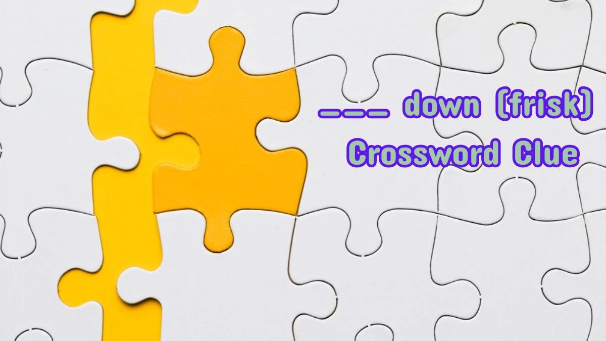 ___ down (frisk) Daily Themed Crossword Clue Puzzle Answer from July 13, 2024