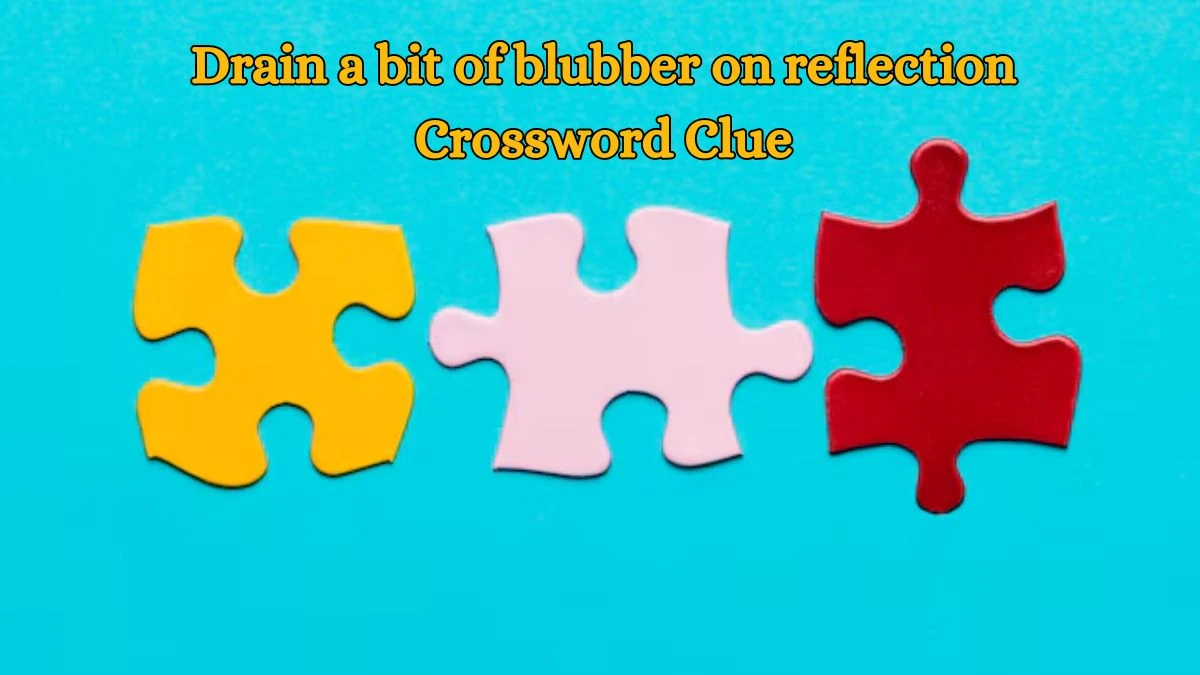 Drain a bit of blubber on reflection Crossword Clue Puzzle Answer from July 09, 2024