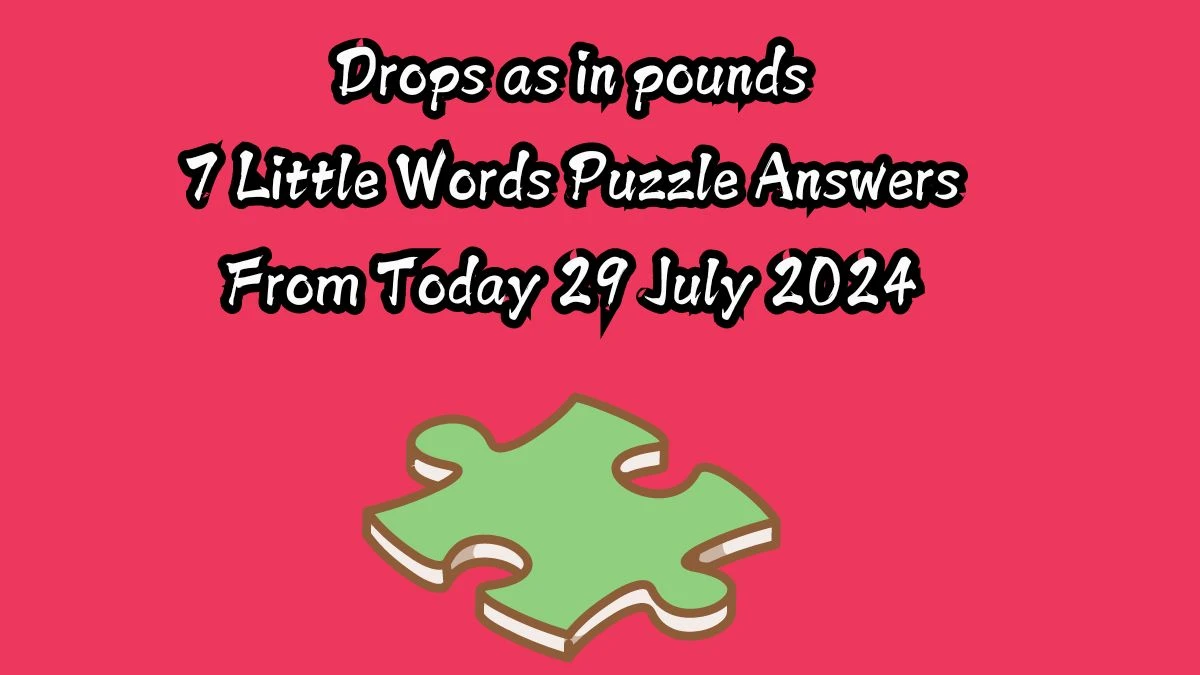 Drops as in pounds 7 Little Words Puzzle Answer from July 29, 2024