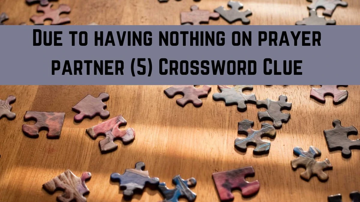 Due to having nothing on prayer partner (5) Crossword Clue Puzzle Answer from July 16, 2024