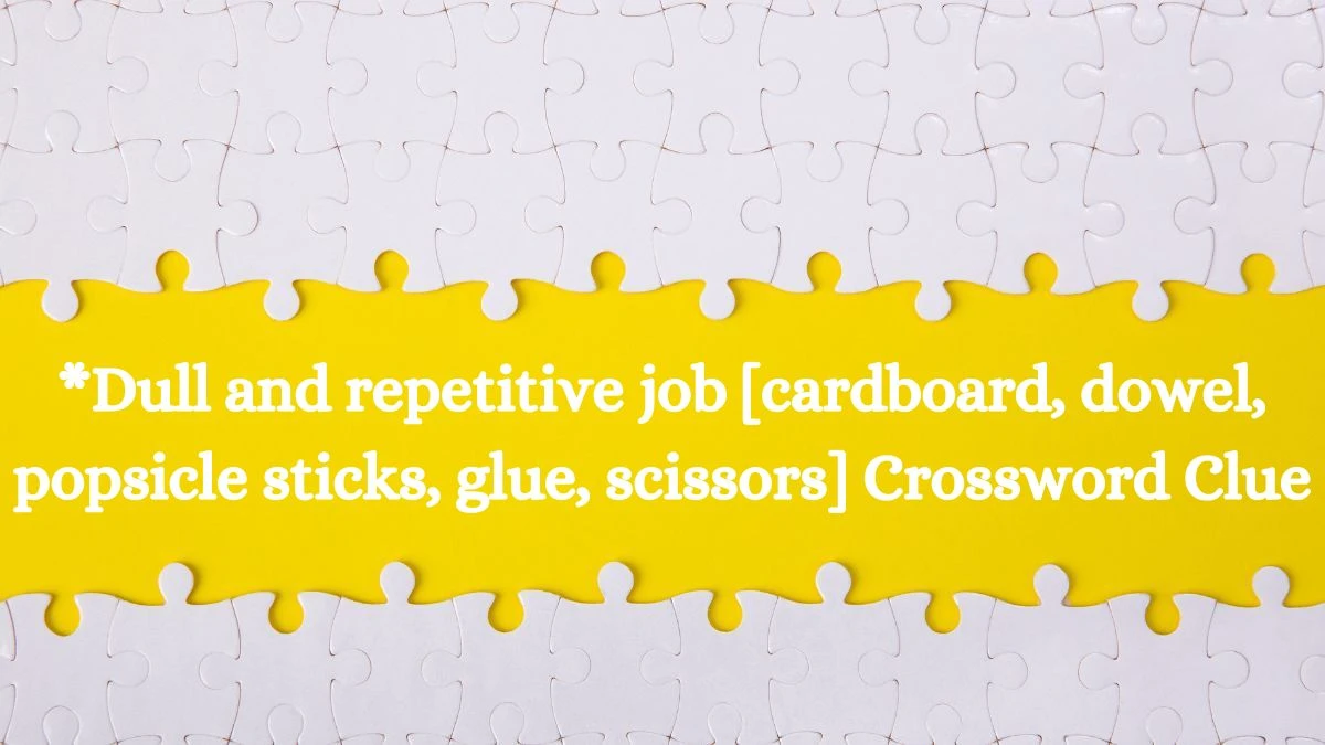 LA Times *Dull and repetitive job [cardboard, dowel, popsicle sticks, glue, scissors] Crossword Puzzle Answer from July 24, 2024