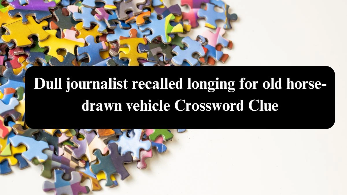 Dull journalist recalled longing for old horse-drawn vehicle Crossword Clue Puzzle Answer from July 26, 2024