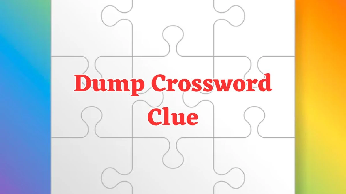 Dump NYT Crossword Clue Puzzle Answer from July 20, 2024