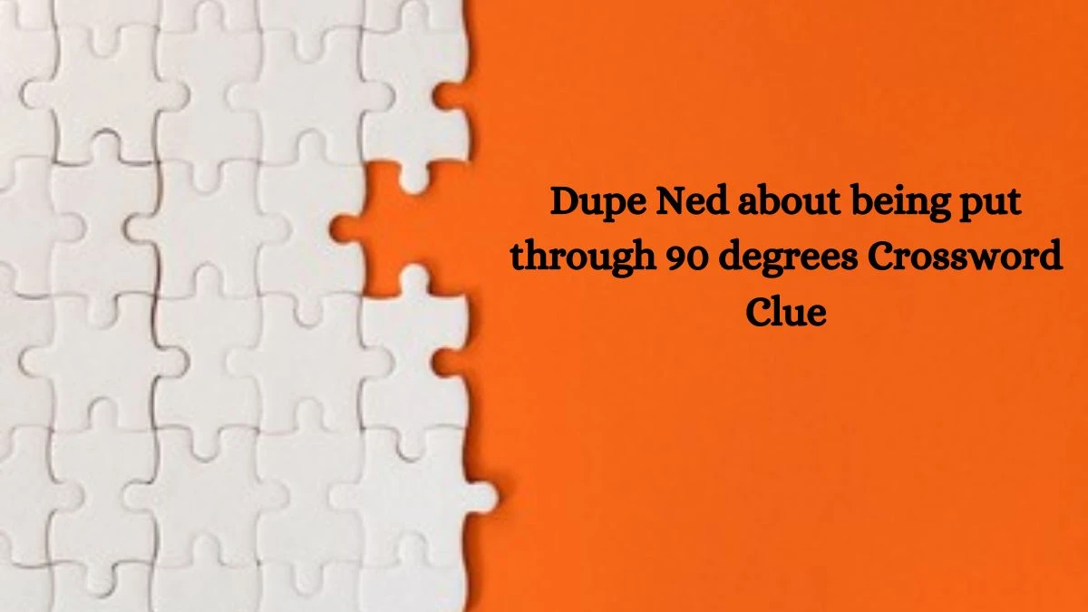 Dupe Ned about being put through 90 degrees Crossword Clue Puzzle Answer from July 29, 2024