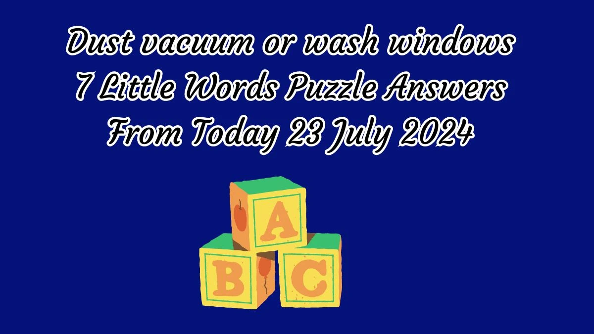 Dust vacuum or wash windows 7 Little Words Puzzle Answer from July 23, 2024