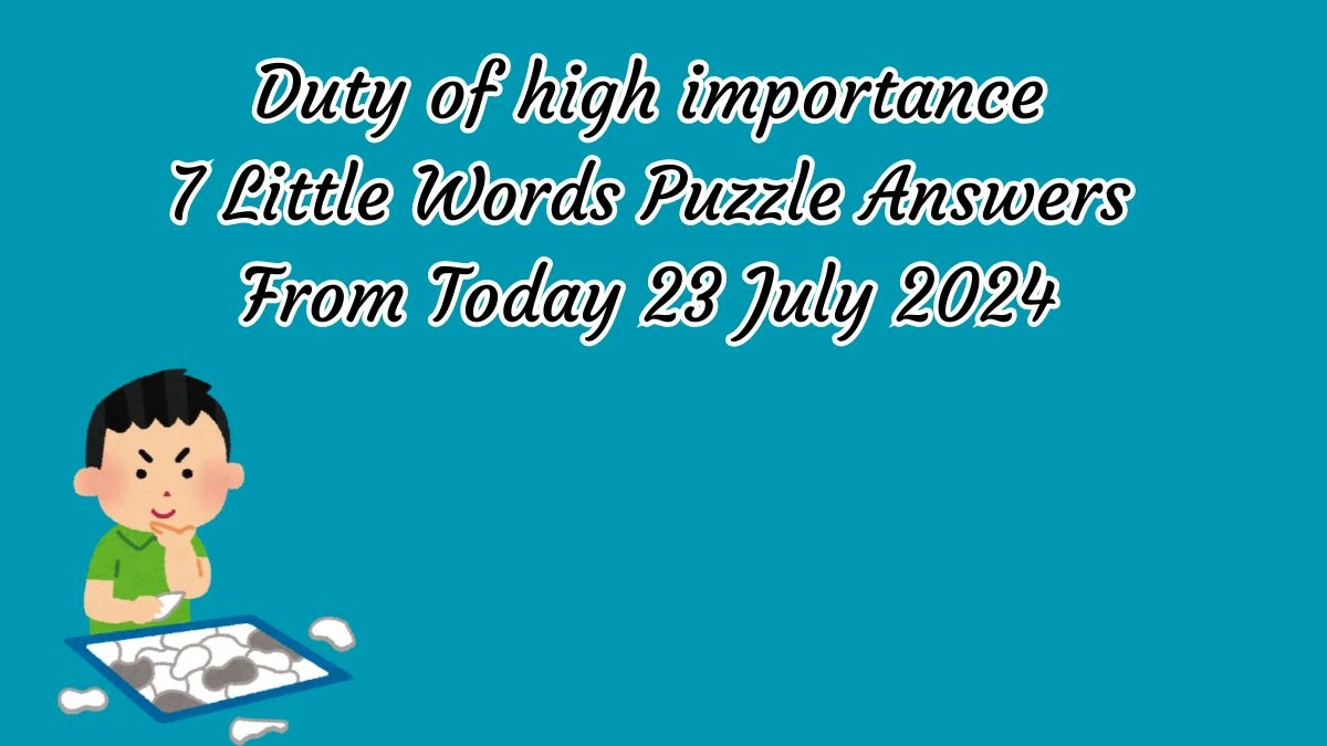 Duty of high importance 7 Little Words Puzzle Answer from July 23, 2024