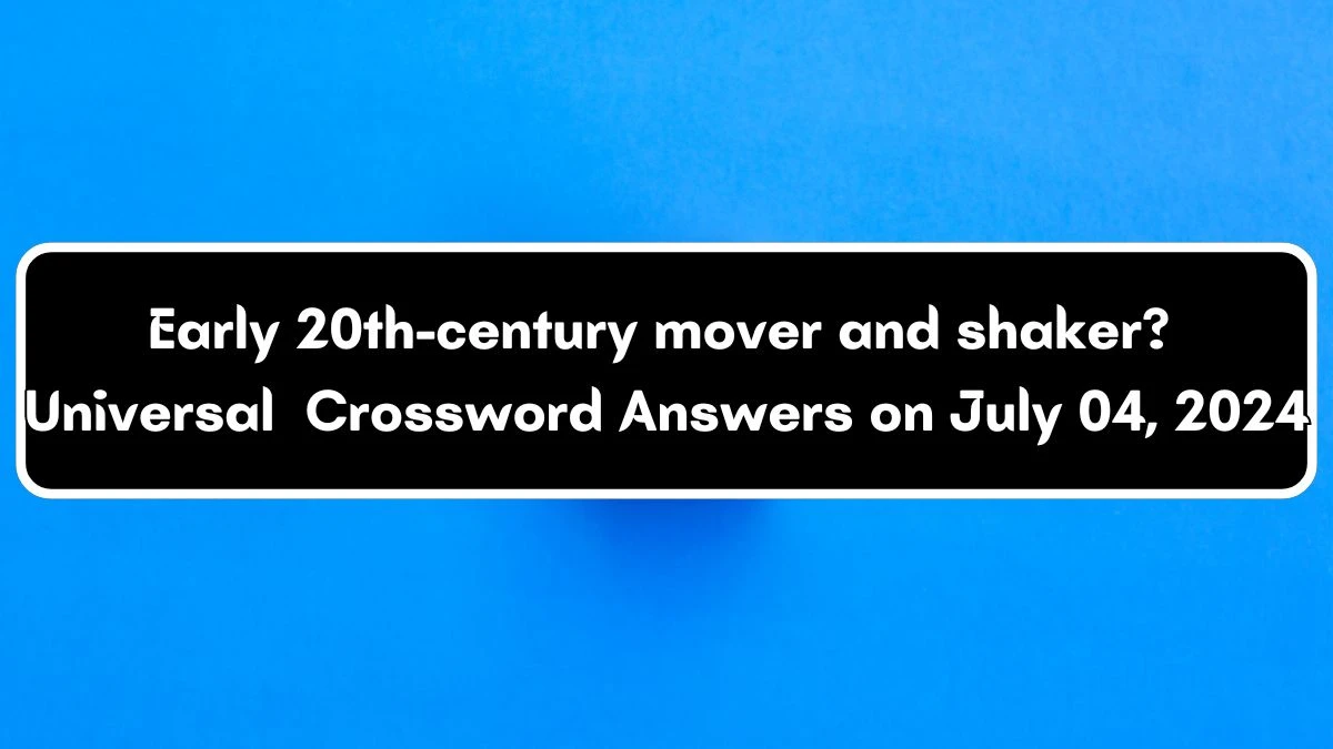 Universal Early 20th-century mover and shaker? Crossword Clue Puzzle Answer from July 04, 2024