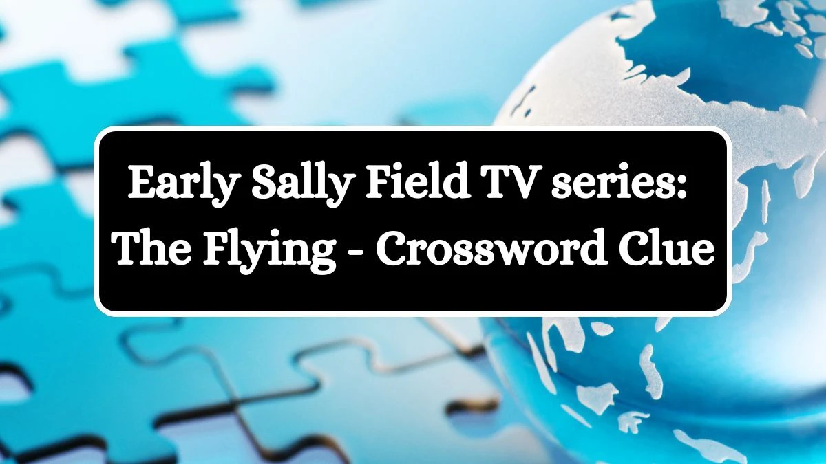 Early Sally Field TV series: The Flying - Crossword Clue Puzzle Answer from July 04, 2024