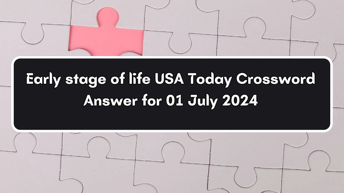 USA Today Early stage of life Crossword Clue Puzzle Answer from July 01, 2024