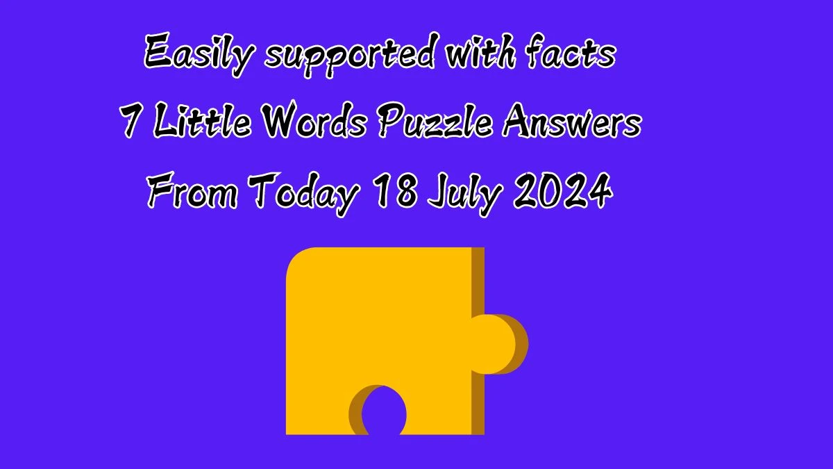 Easily supported with facts 7 Little Words Puzzle Answer from July 18, 2024