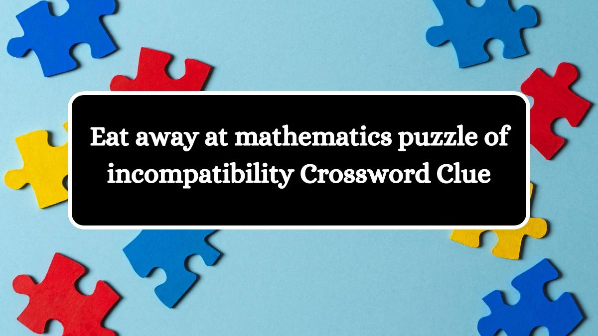 Eat away at mathematics puzzle of incompatibility Crossword Clue Puzzle Answer from July 31, 2024