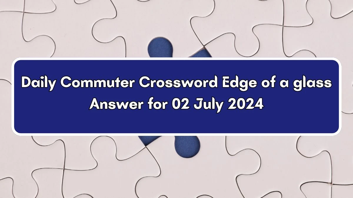 Edge of a glass Daily Commuter Crossword Clue Puzzle Answer from July 02, 2024