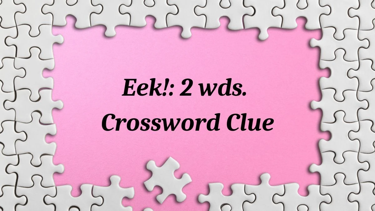 Eek!: 2 wds. Daily Commuter Crossword Clue Puzzle Answer from July 04, 2024