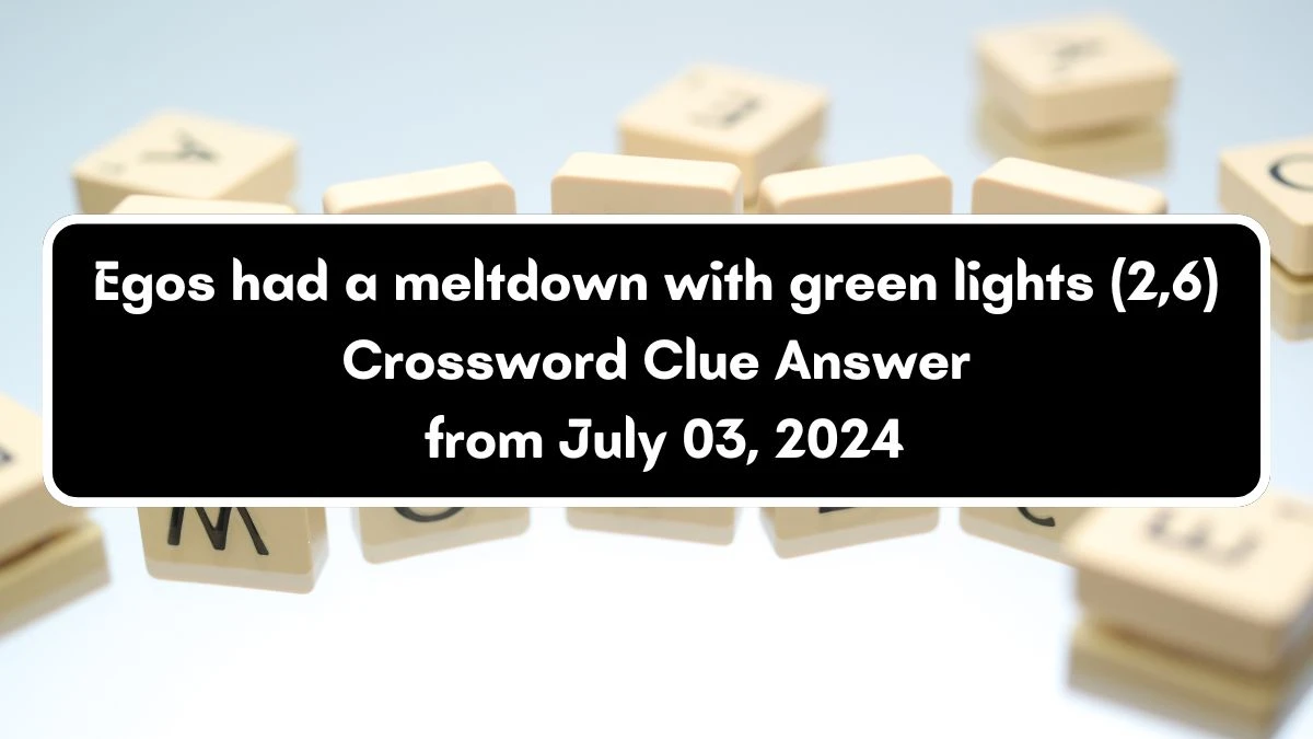 Egos had a meltdown with green lights (2,6) Crossword Clue Puzzle Answer from July 03, 2024