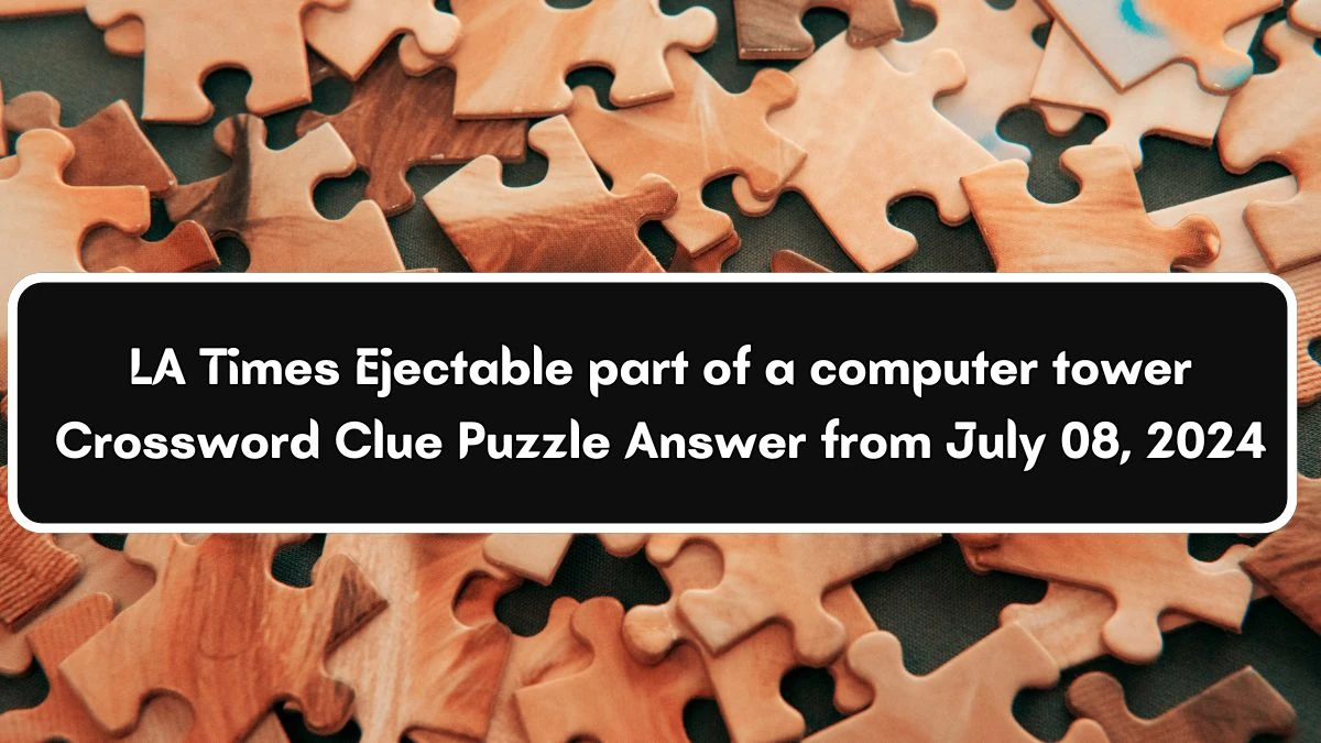 LA Times Ejectable part of a computer tower Crossword Clue Puzzle Answer from July 08, 2024