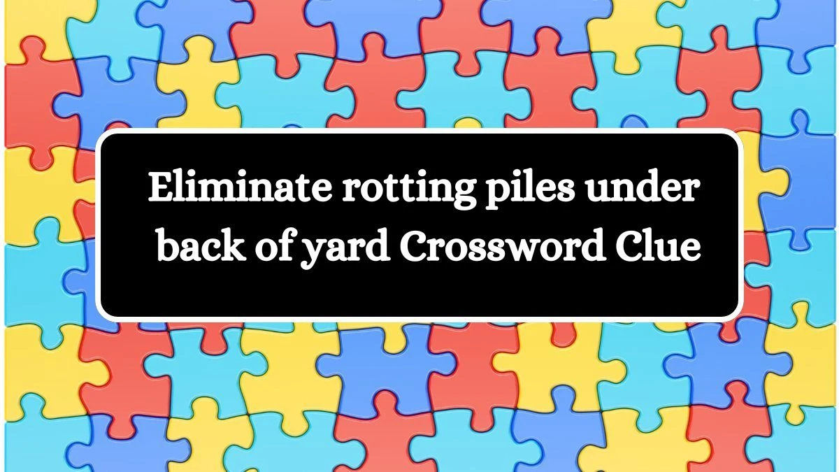 Eliminate rotting piles under back of yard Crossword Clue Puzzle Answer from July 23, 2024