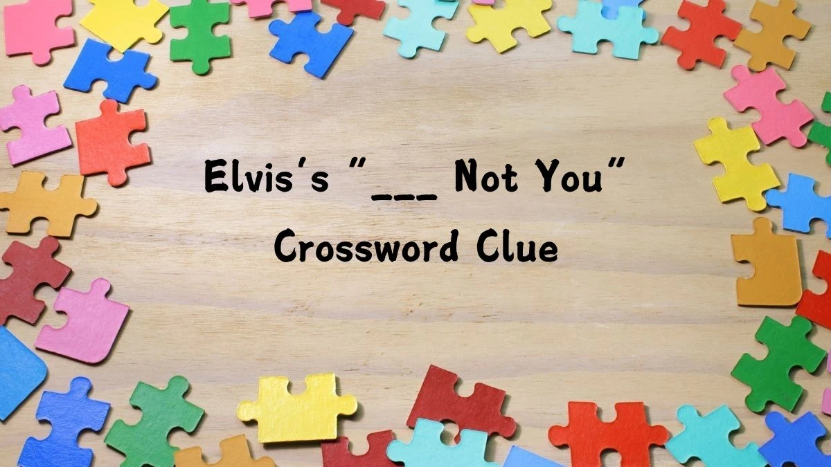 Elvis’s “___ Not You” NYT Crossword Clue Puzzle Answer from July 12, 2024