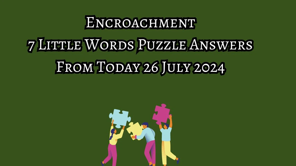 Encroachment 7 Little Words Puzzle Answer from July 26, 2024