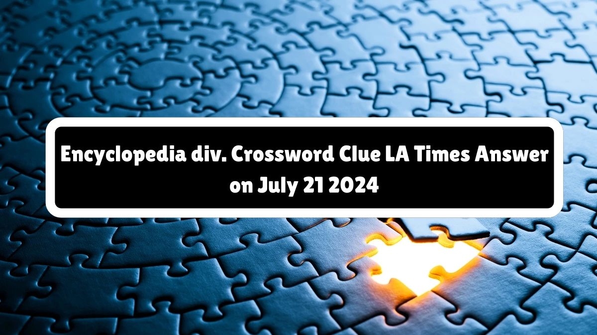 LA Times Encyclopedia div. Crossword Clue Puzzle Answer from July 21, 2024