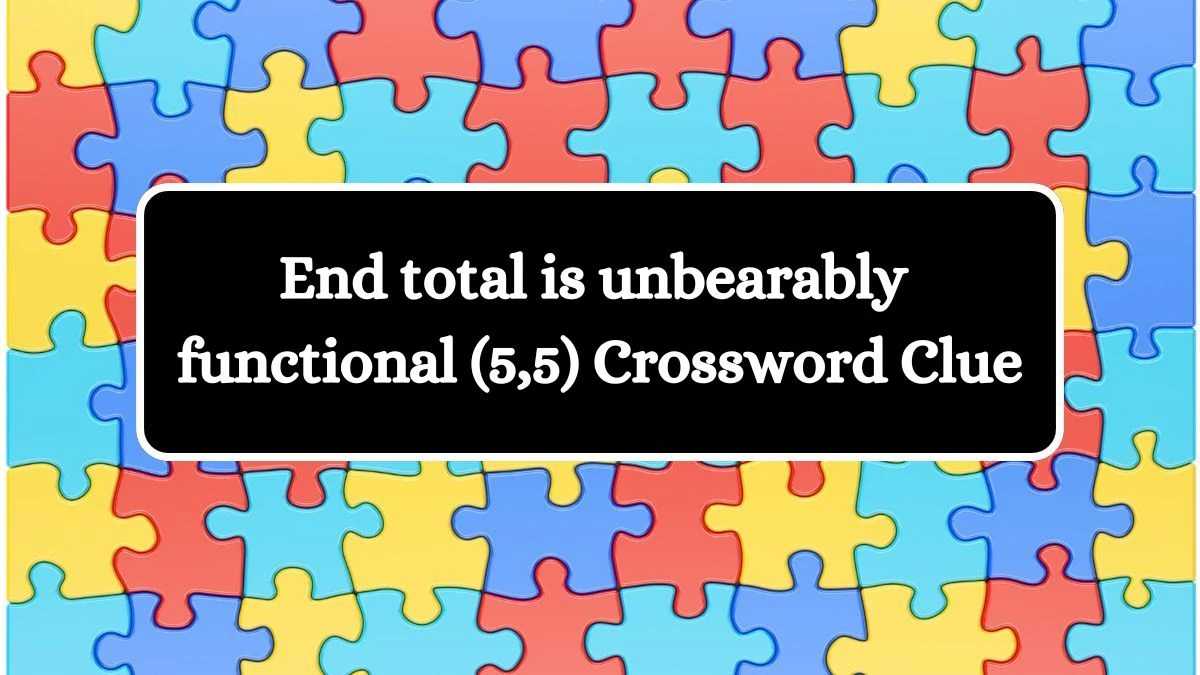 End total is unbearably functional (5,5) Crossword Clue Puzzle Answer from July 29, 2024