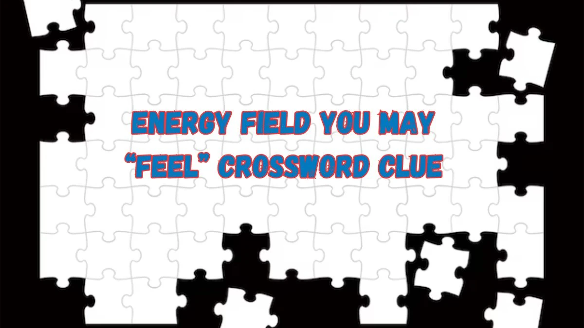 Universal Energy field you may “feel” Crossword Clue Puzzle Answer from July 17, 2024