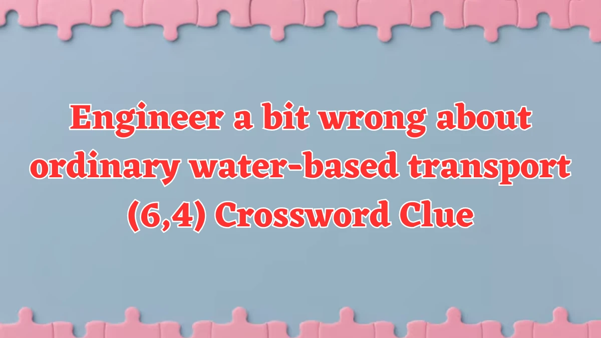 Engineer a bit wrong about ordinary water-based transport (6,4) Crossword Clue Puzzle Answer from July 31, 2024