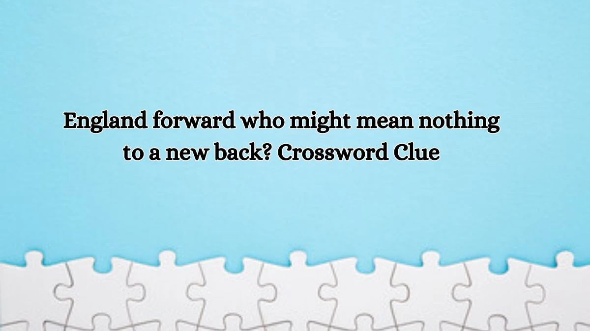 England forward who might mean nothing to a new back? Crossword Clue Answers on July 11, 2024