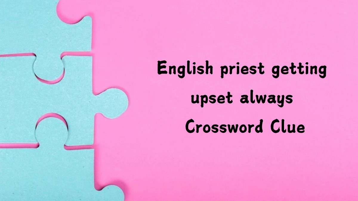 English priest getting upset always Crossword Clue Answers on July 23, 2024