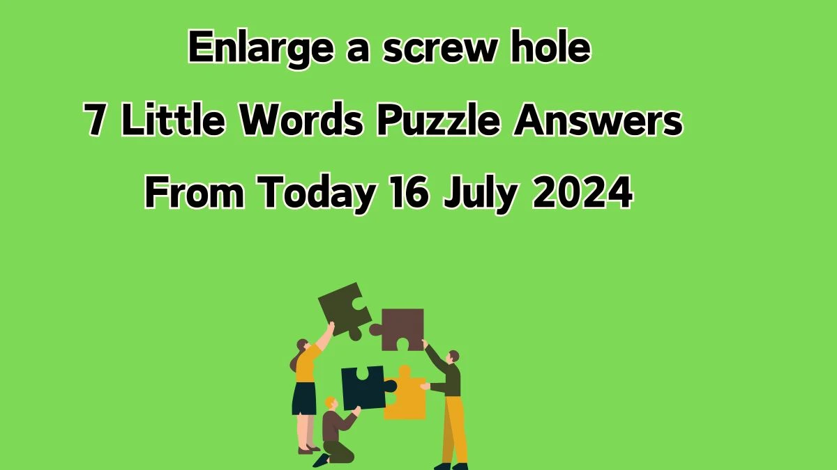 Enlarge a screw hole 7 Little Words Puzzle Answer from July 16, 2024