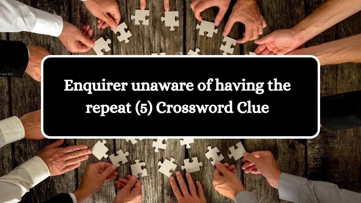Enquirer unaware of having the repeat (5) Crossword Clue Puzzle Answer from July 04, 2024