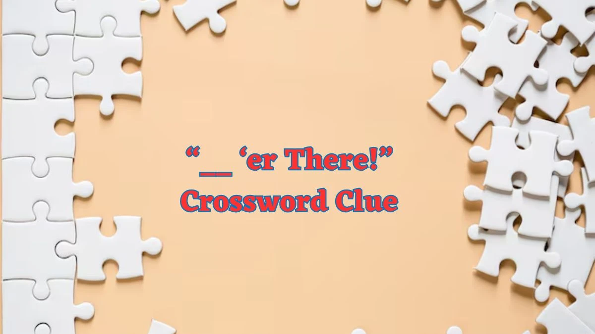 “__ ‘er There!” Daily Commuter Crossword Clue Puzzle Answer from July 02, 2024