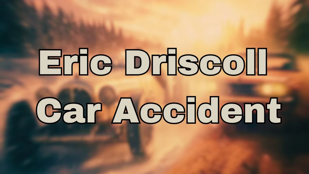 Eric Driscoll Car Accident, Community Mourns Loss of Beloved Member