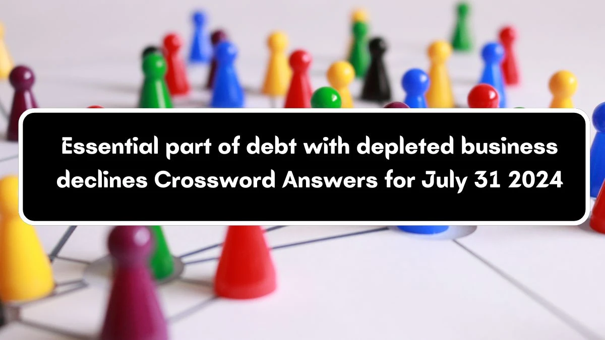 Essential part of debt with depleted business declines Crossword Clue Answers on July 31, 2024