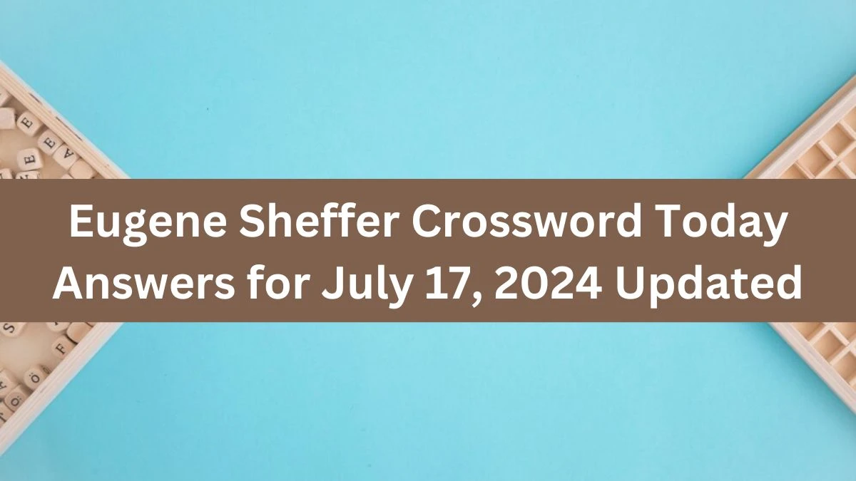 Eugene Sheffer Crossword Today Answers for July 17, 2024 Updated